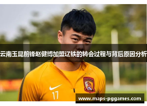 云南玉昆前锋赵健博加盟辽铁的转会过程与背后原因分析