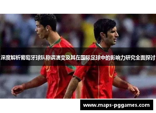 深度解析葡萄牙球队称谓演变及其在国际足球中的影响力研究全面探讨