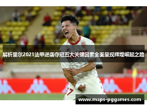解析里尔2021法甲逆袭夺冠五大关键因素全面呈现辉煌崛起之路 解析里尔2021法甲逆袭夺冠五大关键因素全面呈现辉煌崛起之路