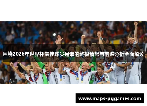 围绕2026年世界杯最佳球员是谁的终极猜想与前瞻分析全面解读 围绕2026年世界杯最佳球员是谁的终极猜想与前瞻分析全面解读