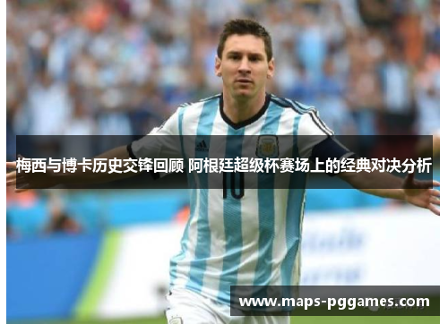 梅西与博卡历史交锋回顾 阿根廷超级杯赛场上的经典对决分析