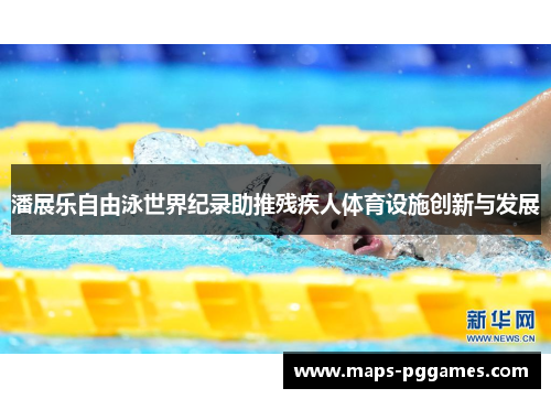 潘展乐自由泳世界纪录助推残疾人体育设施创新与发展