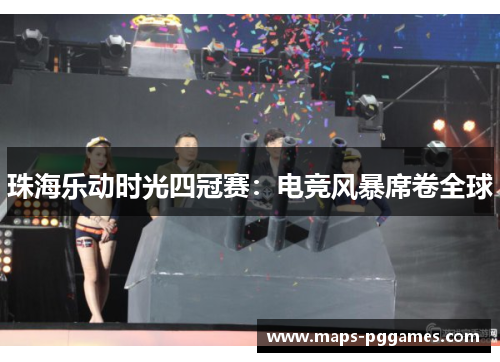 珠海乐动时光四冠赛：电竞风暴席卷全球