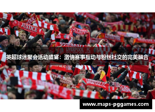 英超球迷聚会活动盛宴：激情赛事互动与粉丝社交的完美融合
