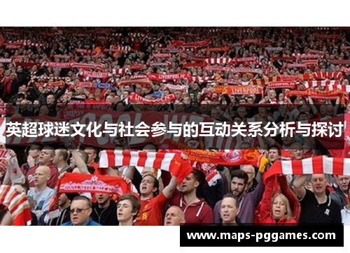英超球迷文化与社会参与的互动关系分析与探讨