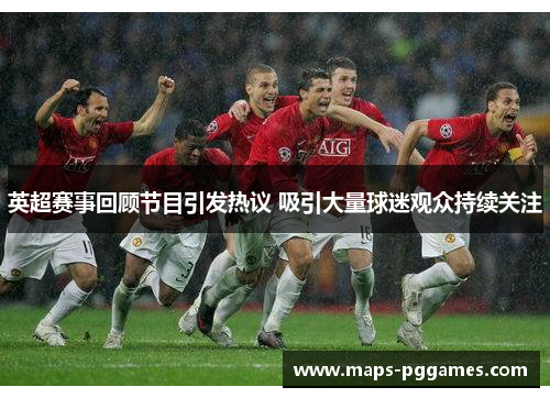 英超赛事回顾节目引发热议 吸引大量球迷观众持续关注