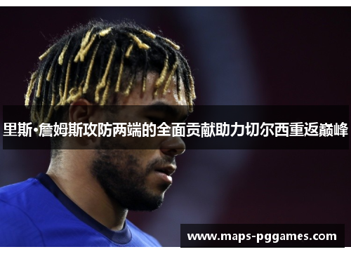 里斯·詹姆斯攻防两端的全面贡献助力切尔西重返巅峰