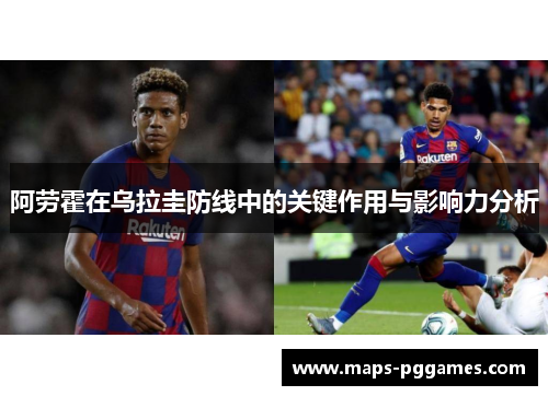 阿劳霍在乌拉圭防线中的关键作用与影响力分析